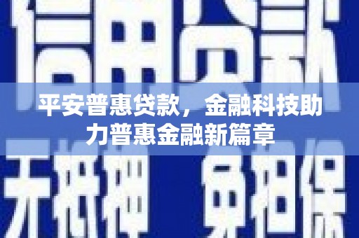 凤台平安普惠贷款，金融科技助力普惠金融新篇章