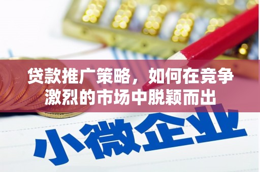 凤台贷款推广策略，如何在竞争激烈的市场中脱颖而出