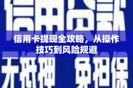 凤台信用卡提现全攻略，从操作技巧到风险规避