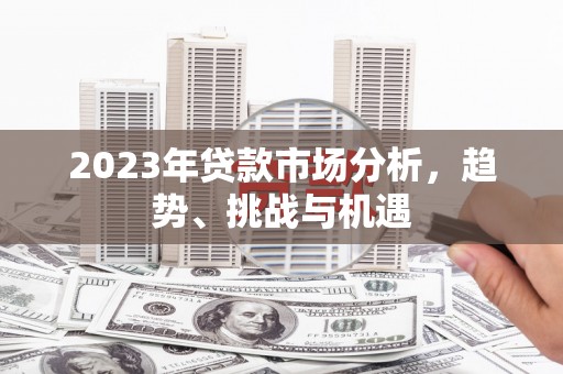 凤台2023年贷款市场分析，趋势、挑战与机遇