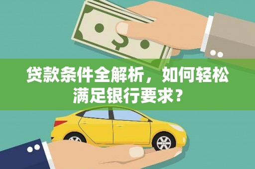 凤台贷款条件全解析，如何轻松满足银行要求？