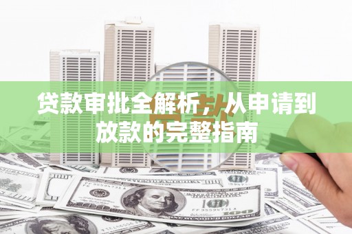 凤台贷款审批全解析,从申请到放款的完整指南 凤台贷款审批全解析,从申请到放款的完整指南