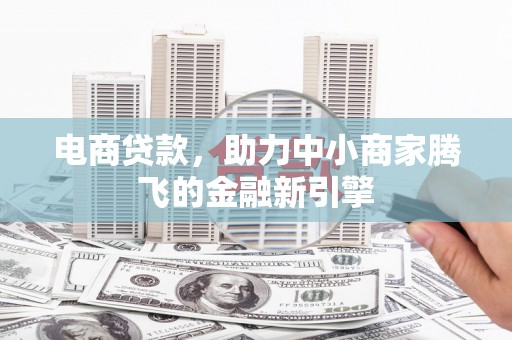 凤台电商贷款，助力中小商家腾飞的金融新引擎