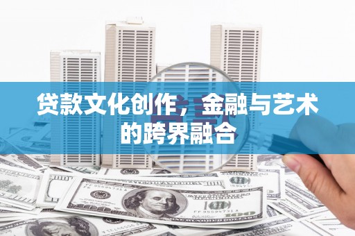 凤台贷款文化创作，金融与艺术的跨界融合