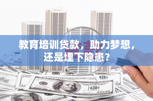 凤台教育培训贷款，助力梦想，还是埋下隐患？