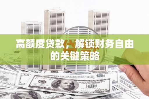 凤台高额度贷款，解锁财务自由的关键策略