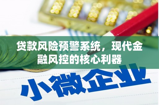 凤台贷款风险预警系统,现代金融风控的核心利器 凤台贷款风险预警系统,现代金融风控的核心利器