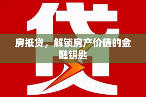 凤台房抵贷，解锁房产价值的金融钥匙