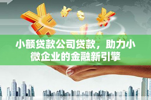 凤台小额贷款公司贷款，助力小微企业的金融新引擎