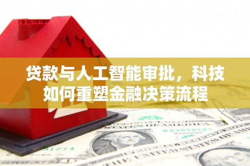 凤台贷款与人工智能审批，科技如何重塑金融决策流程