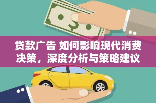 凤台贷款广告 如何影响现代消费决策，深度分析与策略建议