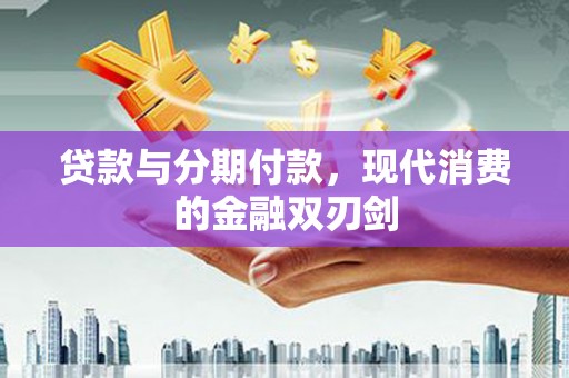 凤台贷款与分期付款，现代消费的金融双刃剑