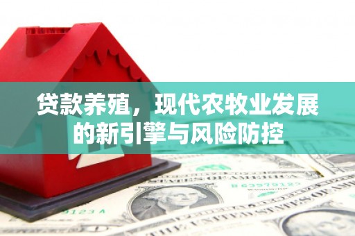 凤台贷款养殖，现代农牧业发展的新引擎与风险防控
