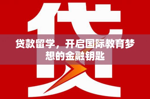 凤台贷款留学，开启国际教育梦想的金融钥匙
