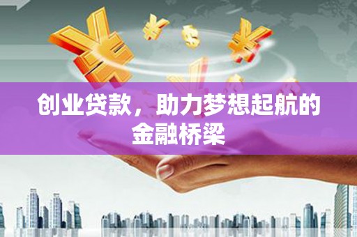 凤台创业贷款，助力梦想起航的金融桥梁