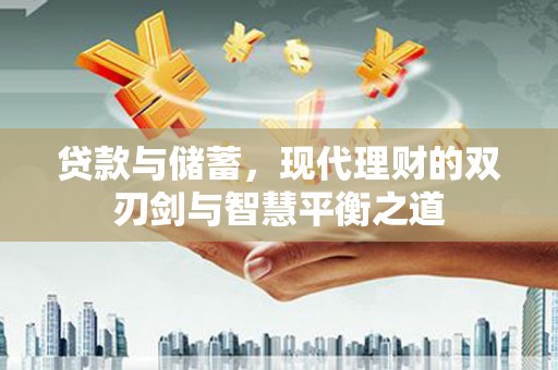 凤台贷款与储蓄，现代理财的双刃剑与智慧平衡之道