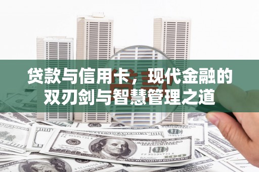 凤台贷款与信用卡，现代金融的双刃剑与智慧管理之道