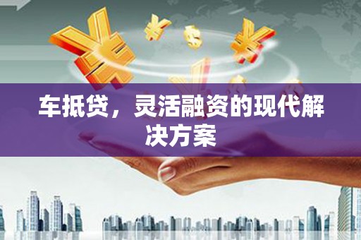 凤台车抵贷，灵活融资的现代解决方案