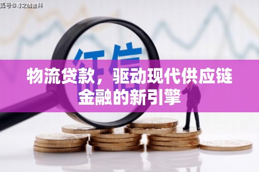 凤台物流贷款，驱动现代供应链金融的新引擎