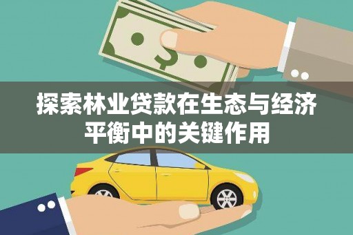 凤台探索林业贷款在生态与经济平衡中的关键作用