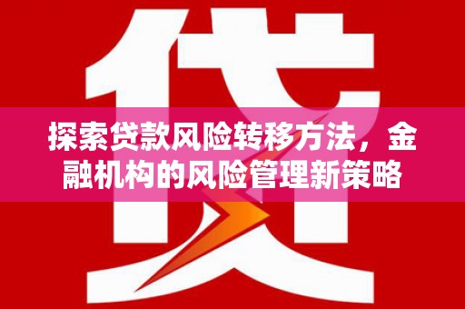 凤台探索贷款风险转移方法，金融机构的风险管理新策略