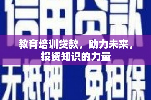 凤台教育培训贷款，助力未来，投资知识的力量