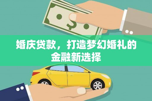 凤台婚庆贷款，打造梦幻婚礼的金融新选择