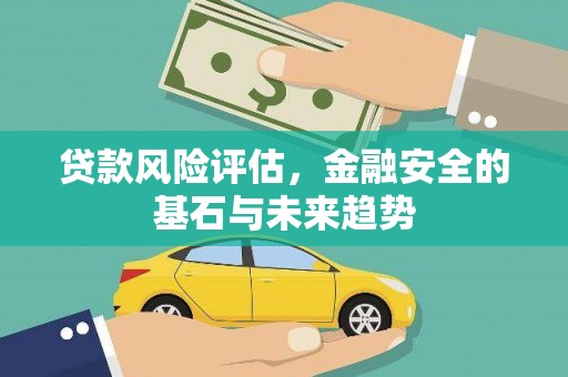 凤台贷款风险评估，金融安全的基石与未来趋势