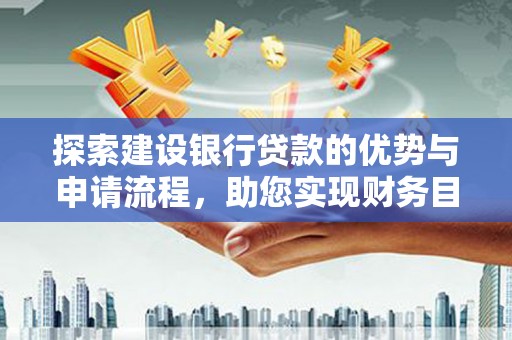 凤台探索建设银行贷款的优势与申请流程，助您实现财务目标