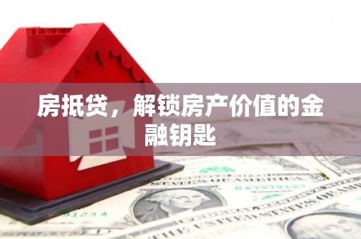 凤台房抵贷，解锁房产价值的金融钥匙