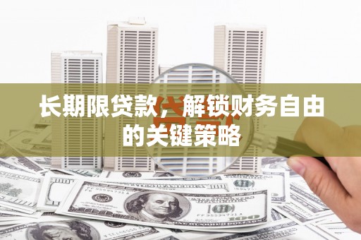 凤台长期限贷款，解锁财务自由的关键策略
