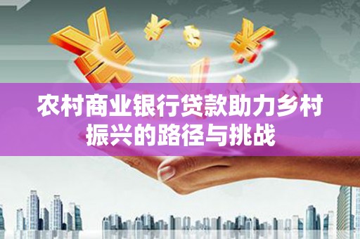 凤台农村商业银行贷款助力乡村振兴的路径与挑战