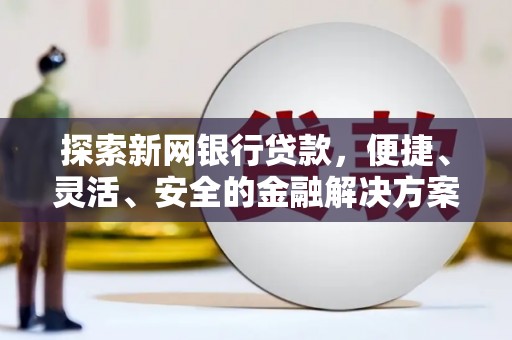 凤台探索新网银行贷款，便捷、灵活、安全的金融解决方案