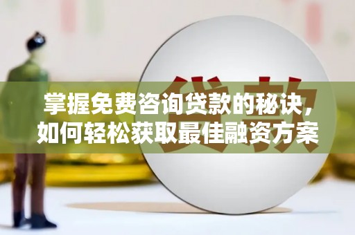 凤台掌握免费咨询贷款的秘诀，如何轻松获取最佳融资方案