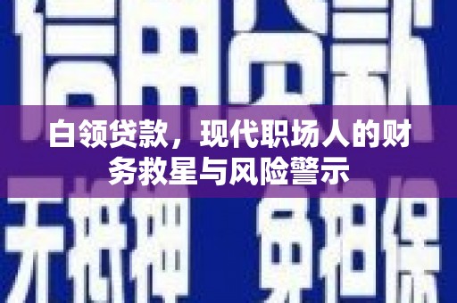 凤台白领贷款，现代职场人的财务救星与风险警示