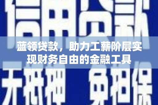 凤台蓝领贷款，助力工薪阶层实现财务自由的金融工具