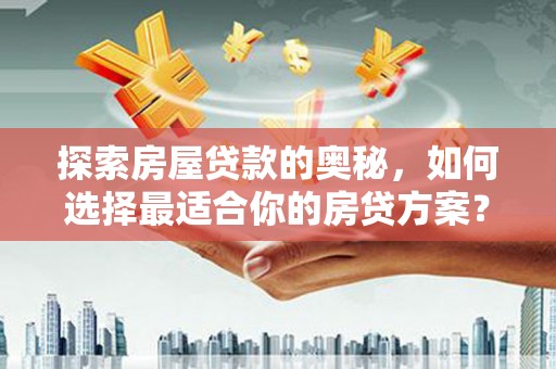 凤台探索房屋贷款的奥秘，如何选择最适合你的房贷方案？