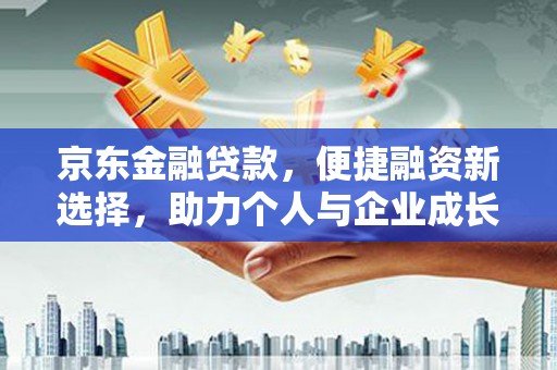 凤台京东金融贷款，便捷融资新选择，助力个人与企业成长