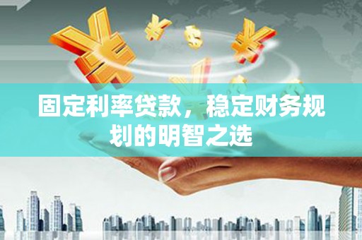 凤台固定利率贷款，稳定财务规划的明智之选