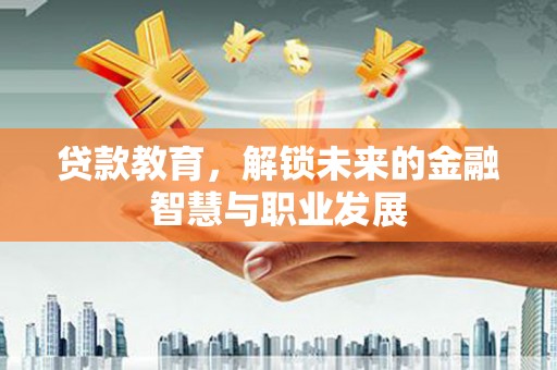 凤台贷款教育，解锁未来的金融智慧与职业发展