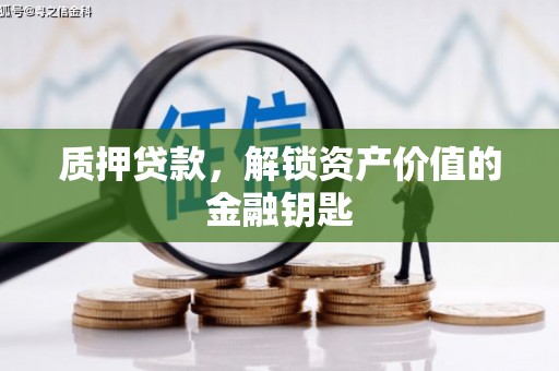 凤台质押贷款，解锁资产价值的金融钥匙
