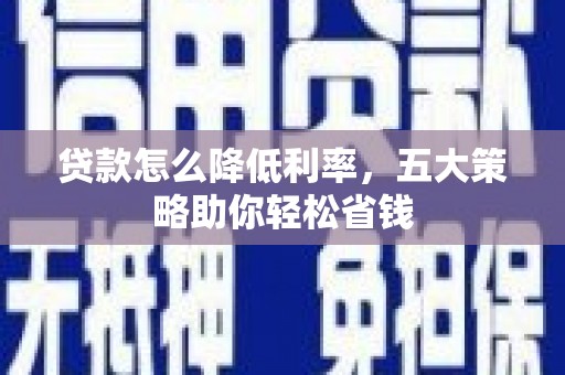 凤台贷款怎么降低利率，五大策略助你轻松省钱
