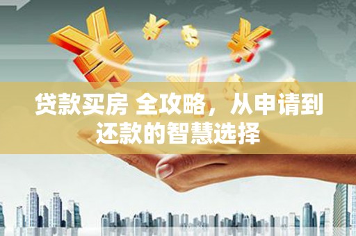 凤台贷款买房 全攻略，从申请到还款的智慧选择