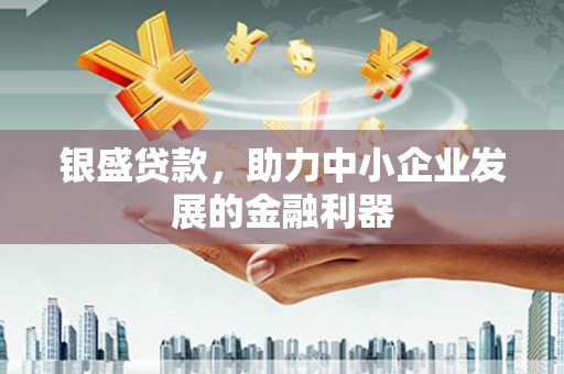 凤台银盛贷款，助力中小企业发展的金融利器