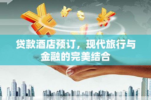 凤台贷款酒店预订，现代旅行与金融的完美结合