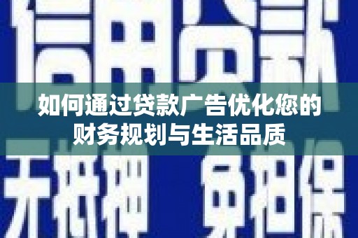 凤台如何通过贷款广告优化您的财务规划与生活品质
