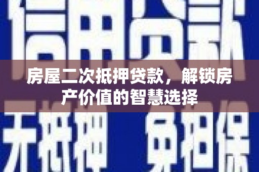 凤台房屋二次抵押贷款，解锁房产价值的智慧选择