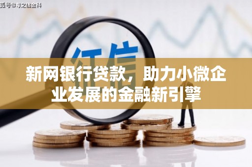 凤台新网银行贷款，助力小微企业发展的金融新引擎