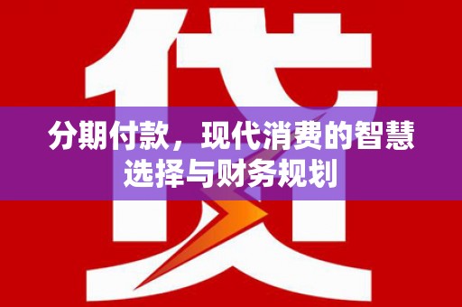 凤台分期付款，现代消费的智慧选择与财务规划