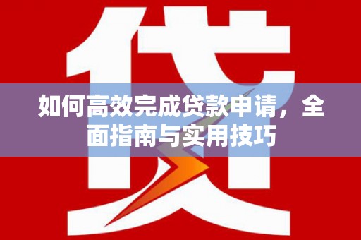 凤台如何高效完成贷款申请，全面指南与实用技巧